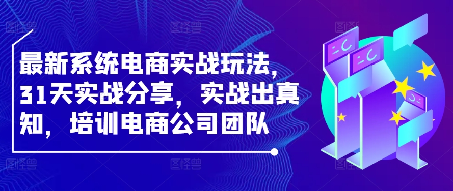最新系统电商实战玩法，31天实战分享，实战出真知，培训电商公司团队共研网创-网赚项目-副业赚钱-互联网创业-资源整合-共研赋能共研网创社