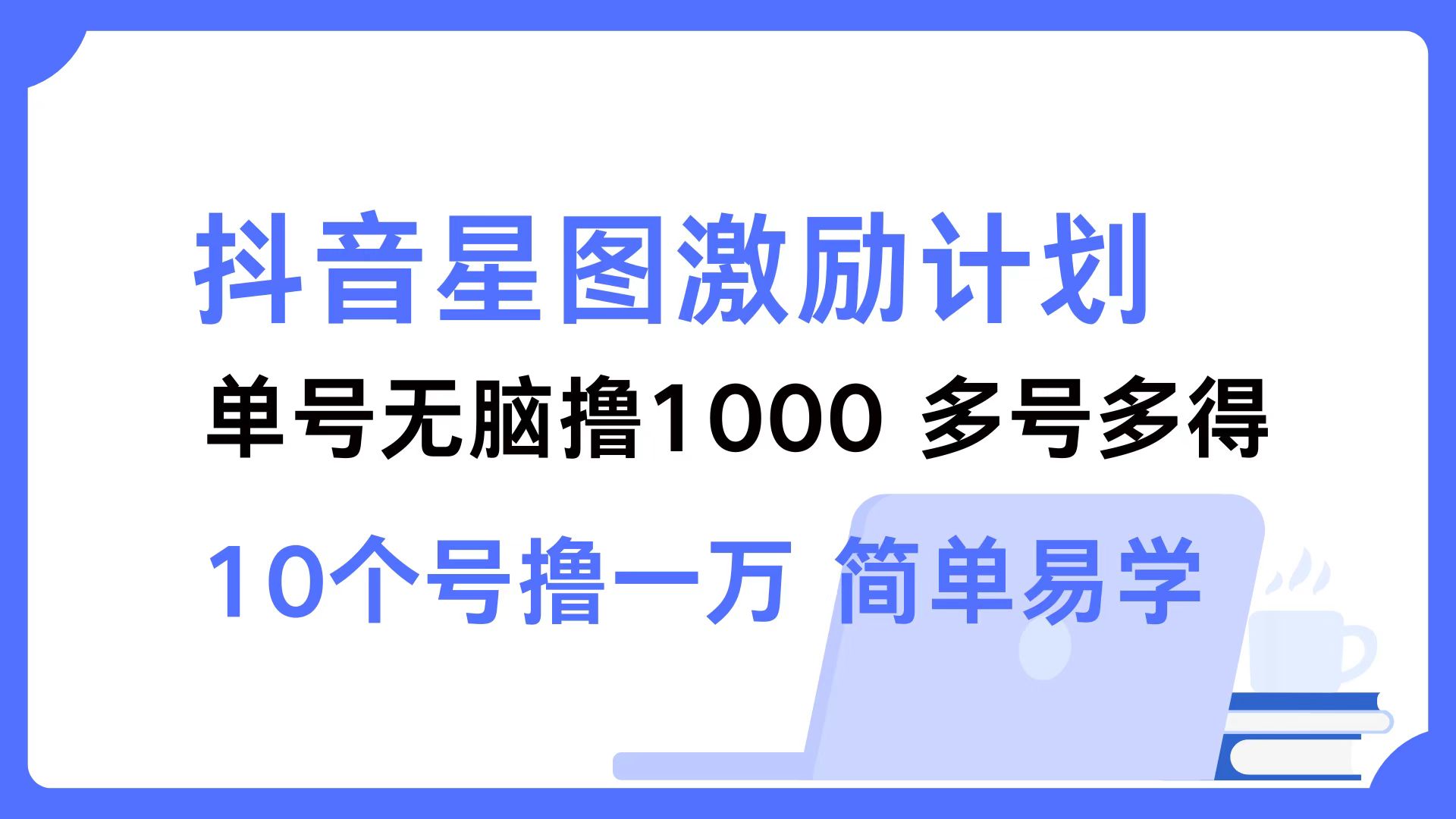 抖音星图激励计划 单号可撸1000  2个号2000  多号多得 简单易学共研网创-网赚项目-副业赚钱-互联网创业-资源整合-共研赋能共研网创社