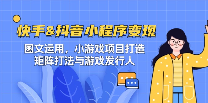 快手&抖音-小程序变现 图文运用/小游戏项目打造/矩阵打法与游戏发行人共研网创-网赚项目-副业赚钱-互联网创业-资源整合-共研赋能共研网创社