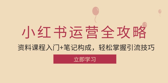 小红书运营引流全攻略：资料课程入门+笔记构成，轻松掌握引流技巧共研网创-网赚项目-副业赚钱-互联网创业-资源整合-共研赋能共研网创社