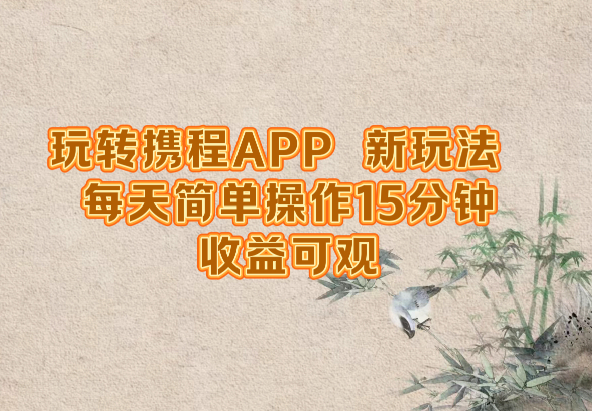 玩转携程APP，新玩法，每天简单操作15分钟，收益可观共研网创-网赚项目-副业赚钱-互联网创业-资源整合-共研赋能共研网创社