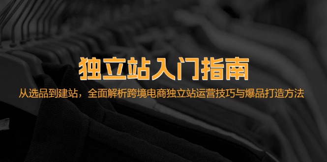 独立站入门指南：从选品到建站，全面解析跨境电商独立站运营技巧与爆品…共研网创-网赚项目-副业赚钱-互联网创业-资源整合-共研赋能共研网创社