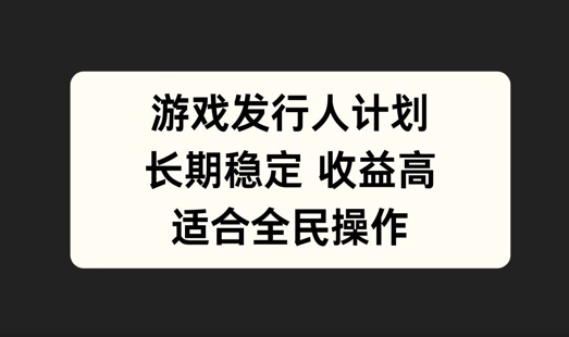 游戏发行人计划，长期稳定，适合全民操作【揭秘】共研网创-网赚项目-副业赚钱-互联网创业-资源整合-共研赋能共研网创社