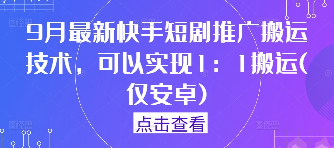 9月最新快手短剧推广搬运技术，可以实现1：1搬运(仅安卓)共研网创-网赚项目-副业赚钱-互联网创业-资源整合-共研赋能共研网创社