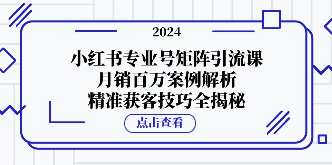 小红书专业号矩阵引流课，月销百万案例解析，精准获客技巧全揭秘共研网创-网赚项目-副业赚钱-互联网创业-资源整合-共研赋能共研网创社