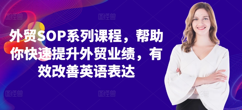 外贸SOP系列课程，帮助你快速提升外贸业绩，有效改善英语表达共研网创-网赚项目-副业赚钱-互联网创业-资源整合-共研赋能共研网创社