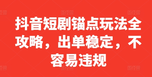 抖音短剧锚点玩法全攻略，出单稳定，不容易违规共研网创-网赚项目-副业赚钱-互联网创业-资源整合-共研赋能共研网创社