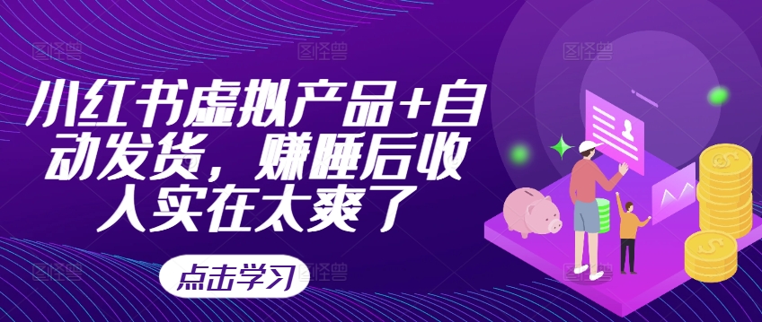 小红书虚拟产品+自动发货，赚睡后收入实在太爽了共研网创-网赚项目-副业赚钱-互联网创业-资源整合-共研赋能共研网创社