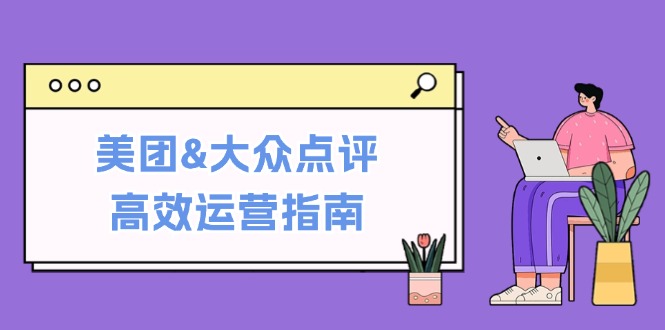 美团&大众点评高效运营指南：从平台基础认知到提升销量的实用操作技巧共研网创-网赚项目-副业赚钱-互联网创业-资源整合-共研赋能共研网创社