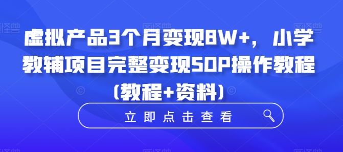虚拟产品3个月变现8W+，小学教辅项目完整变现SOP操作教程(教程+资料)共研网创-网赚项目-副业赚钱-互联网创业-资源整合-共研赋能共研网创社