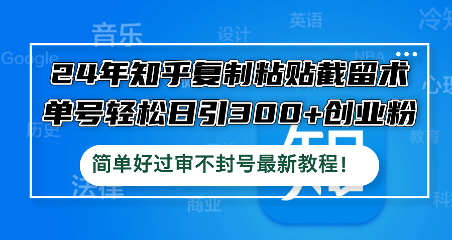 24年知乎复制粘贴截留术，单号轻松日引300+创业粉，简单好过审不封号最…共研网创-网赚项目-副业赚钱-互联网创业-资源整合-共研赋能共研网创社