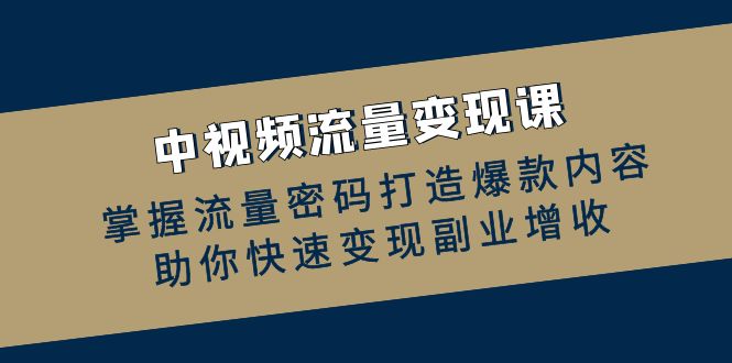中视频流量变现课：掌握流量密码打造爆款内容，助你快速变现副业增收共研网创-网赚项目-副业赚钱-互联网创业-资源整合-共研赋能共研网创社