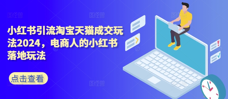 小红书引流淘宝天猫成交玩法2024，电商人的小红书落地玩法共研网创-网赚项目-副业赚钱-互联网创业-资源整合-共研赋能共研网创社