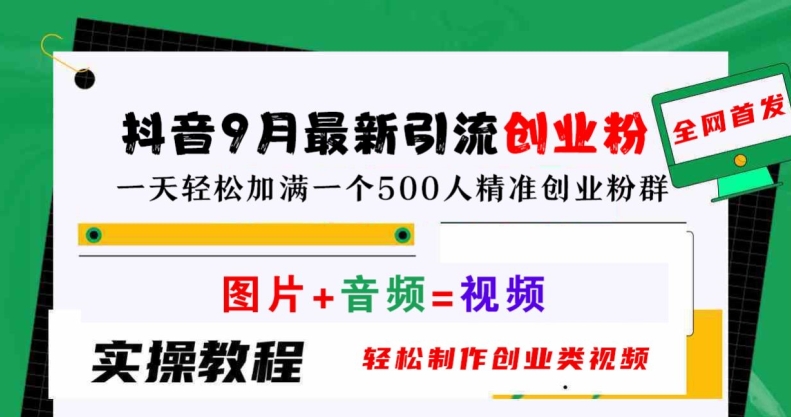 抖音9月最新引流创业粉，轻松制作创业类视频，一天轻松加满一个500人精准创业粉群【揭秘】共研网创-网赚项目-副业赚钱-互联网创业-资源整合-共研赋能共研网创社