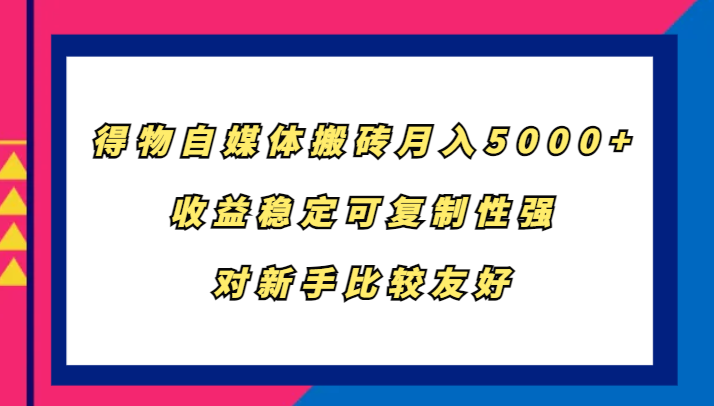 得物自媒体搬砖，月入5000+，收益稳定可复制性强，对新手比较友好共研网创-网赚项目-副业赚钱-互联网创业-资源整合-共研赋能共研网创社
