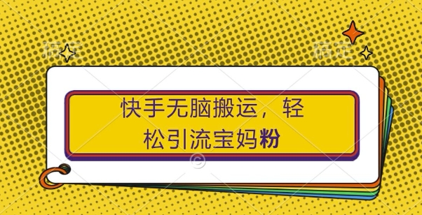 快手无脑搬运，轻松引流宝妈粉，纯小白轻松上手【揭秘】共研网创-网赚项目-副业赚钱-互联网创业-资源整合-共研赋能共研网创社