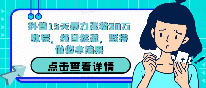 抖音15天暴力涨粉30万教程，纯自然流，坚持做必拿结果共研网创-网赚项目-副业赚钱-互联网创业-资源整合-共研赋能共研网创社
