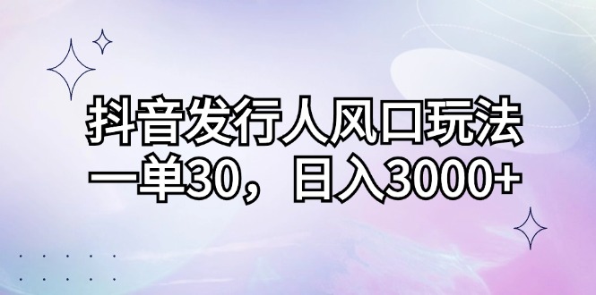 抖音发行人风口玩法，一单30，日入3000+共研网创-网赚项目-副业赚钱-互联网创业-资源整合-共研赋能共研网创社