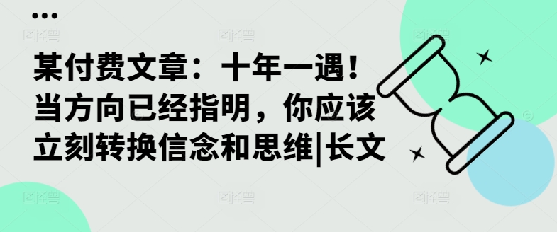 某付费文章：十年一遇！当方向已经指明，你应该立刻转换信念和思维|长文共研网创-网赚项目-副业赚钱-互联网创业-资源整合-共研赋能共研网创社