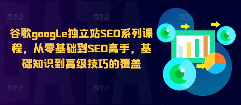 谷歌google独立站SEO系列课程，从零基础到SEO高手，基础知识到高级技巧的覆盖共研网创-网赚项目-副业赚钱-互联网创业-资源整合-共研赋能共研网创社