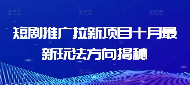 短剧推广拉新项目十月最新玩法方向揭秘共研网创-网赚项目-副业赚钱-互联网创业-资源整合-共研赋能共研网创社