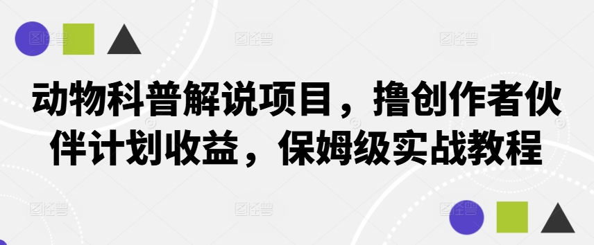 动物科普解说项目，撸创作者伙伴计划收益，保姆级实战教程共研网创-网赚项目-副业赚钱-互联网创业-资源整合-共研赋能共研网创社
