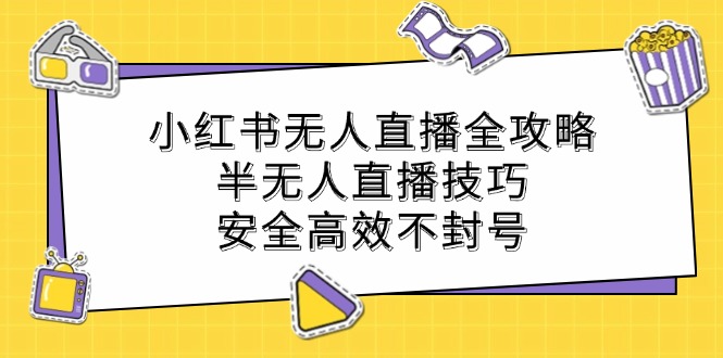 小红书无人直播全攻略：半无人直播技巧，安全高效不封号共研网创-网赚项目-副业赚钱-互联网创业-资源整合-共研赋能共研网创社