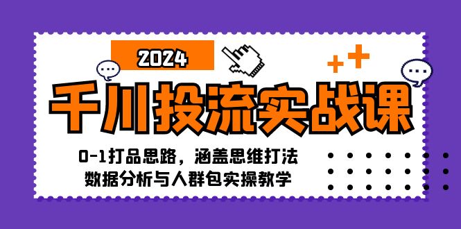 千川投流实战课：0-1打品思路，涵盖思维打法、数据分析与人群包实操教学共研网创-网赚项目-副业赚钱-互联网创业-资源整合-共研赋能共研网创社