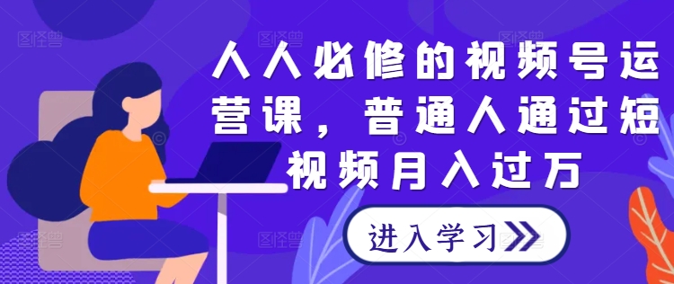人人必修的视频号运营课，普通人通过短视频月入过万共研网创-网赚项目-副业赚钱-互联网创业-资源整合-共研赋能共研网创社