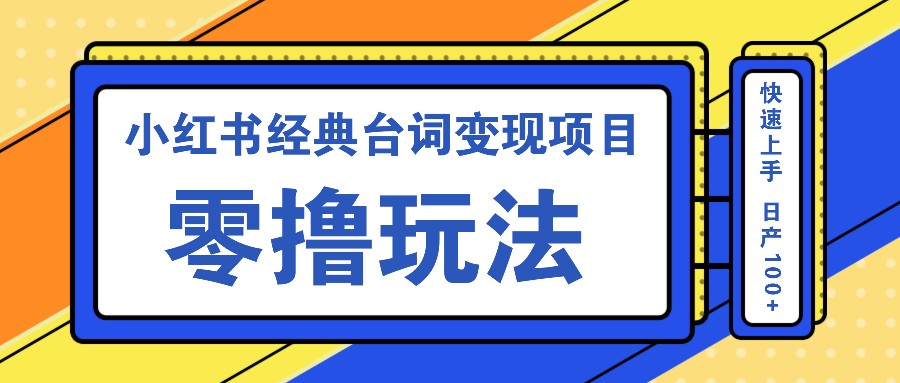 小红书经典台词变现项目，零撸玩法 快速上手 日产100+共研网创-网赚项目-副业赚钱-互联网创业-资源整合-共研赋能共研网创社