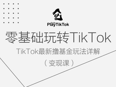 零基础玩转TiKToK变现课，TikTok最新撸基金玩法详解共研网创-网赚项目-副业赚钱-互联网创业-资源整合-共研赋能共研网创社
