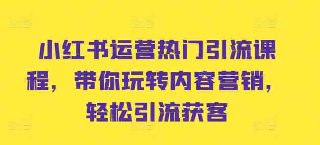 小红书运营热门引流课程，带你玩转内容营销，轻松引流获客共研网创-网赚项目-副业赚钱-互联网创业-资源整合-共研赋能共研网创社