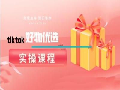 tiktok好物优选实操课程，好物分享操作技巧共研网创-网赚项目-副业赚钱-互联网创业-资源整合-共研赋能共研网创社