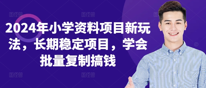 2024年小学资料项目新玩法，长期稳定项目，学会批量复制搞钱共研网创-网赚项目-副业赚钱-互联网创业-资源整合-共研赋能共研网创社