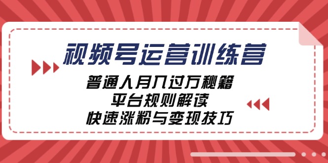视频号运营训练营：普通人月入过万秘籍，平台规则解读，快速涨粉与变现共研网创-网赚项目-副业赚钱-互联网创业-资源整合-共研赋能共研网创社