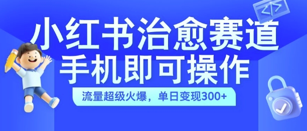 小红书治愈视频赛道，手机即可操作，流量超级火爆，单日变现300+【揭秘】共研网创-网赚项目-副业赚钱-互联网创业-资源整合-共研赋能共研网创社
