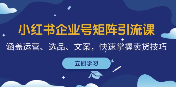 小红书企业号矩阵引流课，涵盖运营、选品、文案，快速掌握卖货技巧共研网创-网赚项目-副业赚钱-互联网创业-资源整合-共研赋能共研网创社