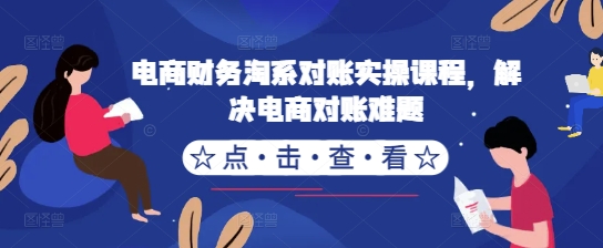 电商财务淘系对账实操课程，解决电商对账难题共研网创-网赚项目-副业赚钱-互联网创业-资源整合-共研赋能共研网创社