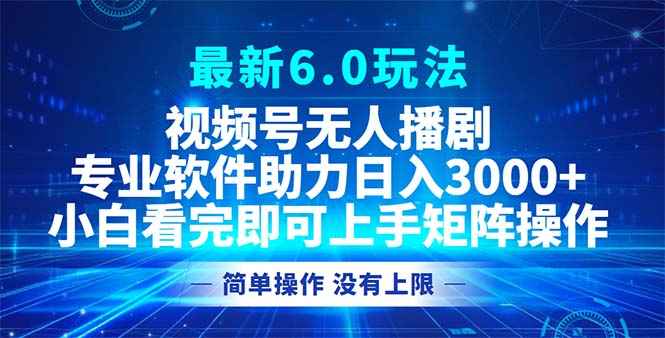 视频号最新6.0玩法，无人播剧，轻松日入3000+共研网创-网赚项目-副业赚钱-互联网创业-资源整合-共研赋能共研网创社