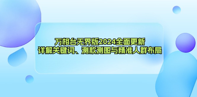 万相台无界版2024全面更新，详解关键词、测款测图与精准人群布局共研网创-网赚项目-副业赚钱-互联网创业-资源整合-共研赋能共研网创社