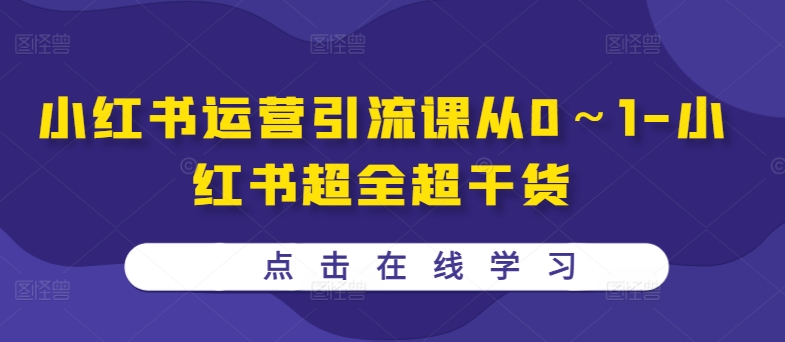 小红书运营引流课从0～1-小红书超全超干货共研网创-网赚项目-副业赚钱-互联网创业-资源整合-共研赋能共研网创社