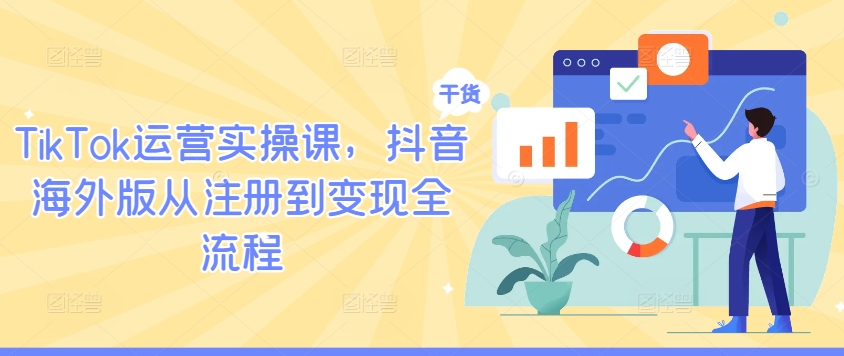 TikTok运营实操课，抖音海外版从注册到变现全流程共研网创-网赚项目-副业赚钱-互联网创业-资源整合-共研赋能共研网创社
