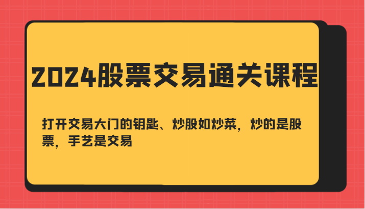 2024股票交易通关课-打开交易大门的钥匙、炒股如炒菜，炒的是股票，手艺是交易共研网创-网赚项目-副业赚钱-互联网创业-资源整合-共研赋能共研网创社