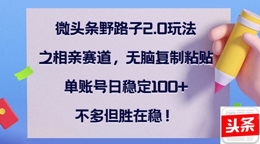 微头条野路子2.0玩法之相亲赛道，无脑复制粘贴，单账号日稳定100+，不…共研网创-网赚项目-副业赚钱-互联网创业-资源整合-共研赋能共研网创社