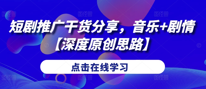 短剧推广干货分享，音乐+剧情【深度原创思路】共研网创-网赚项目-副业赚钱-互联网创业-资源整合-共研赋能共研网创社