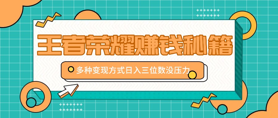 王者荣耀赚钱秘籍，多种变现方式，日入三位数没压力【附送资料】共研网创-网赚项目-副业赚钱-互联网创业-资源整合-共研赋能共研网创社