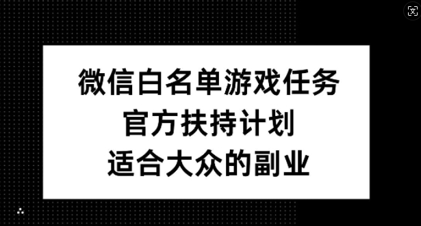 微信白名单游戏任务，官方扶持计划，适合大众的副业【揭秘】共研网创-网赚项目-副业赚钱-互联网创业-资源整合-共研赋能共研网创社