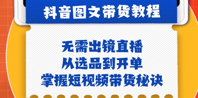 抖音图文&带货实操：无需出镜直播，从选品到开单，掌握短视频带货秘诀共研网创-网赚项目-副业赚钱-互联网创业-资源整合-共研赋能共研网创社